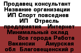 Продавец-консультант › Название организации ­ ИП Спорт повседнев, ИП › Отрасль предприятия ­ Интернет › Минимальный оклад ­ 5 000 - Все города Работа » Вакансии   . Амурская обл.,Благовещенский р-н